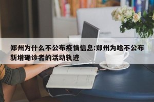 郑州为什么不公布疫情信息:郑州为啥不公布新增确诊者的活动轨迹