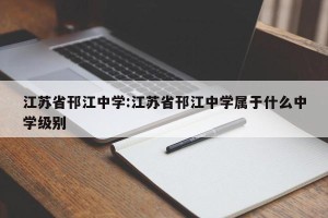江苏省邗江中学:江苏省邗江中学属于什么中学级别
