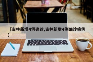 【吉林新增4例确诊,吉林新增4例确诊病例】