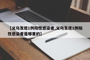 【义乌发现1例阳性感染者,义乌发现1例阳性感染者是哪里的】