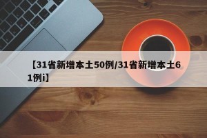 【31省新增本土50例/31省新增本土61例i】