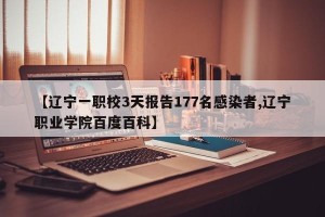 【辽宁一职校3天报告177名感染者,辽宁职业学院百度百科】