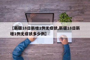 【新疆18日新增1例无症状,新疆18日新增1例无症状多少例】