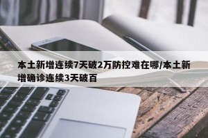 本土新增连续7天破2万防控难在哪/本土新增确诊连续3天破百