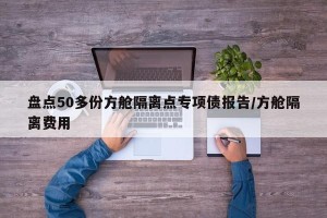 盘点50多份方舱隔离点专项债报告/方舱隔离费用