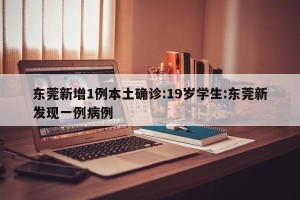 东莞新增1例本土确诊:19岁学生:东莞新发现一例病例