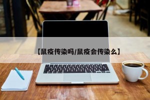 【鼠疫传染吗/鼠疫会传染么】