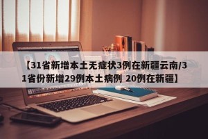【31省新增本土无症状3例在新疆云南/31省份新增29例本土病例 20例在新疆】