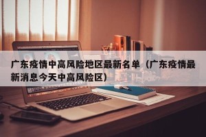 广东疫情中高风险地区最新名单（广东疫情最新消息今天中高风险区）