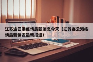 江苏连云港疫情最新消息今天（江苏连云港疫情最新情况最新报道）
