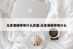 元素爆破师带什么武器:元素爆破师堆什么