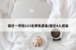 宿迁一学校123名师生感染/宿迁4人感染