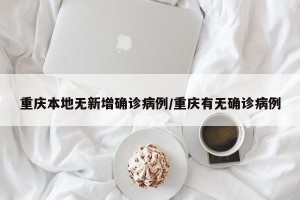 重庆本地无新增确诊病例/重庆有无确诊病例