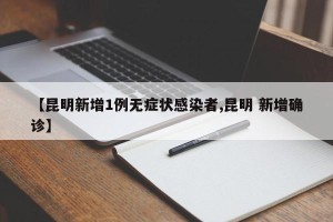 【昆明新增1例无症状感染者,昆明 新增确诊】