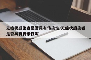 无症状感染者是否具有传染性/无症状感染者是否具有传染性呢