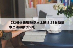 【31省份新增59例本土确诊,31省新增本土确诊病例5例】