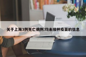 关于上海3例死亡病例:均未接种疫苗的信息